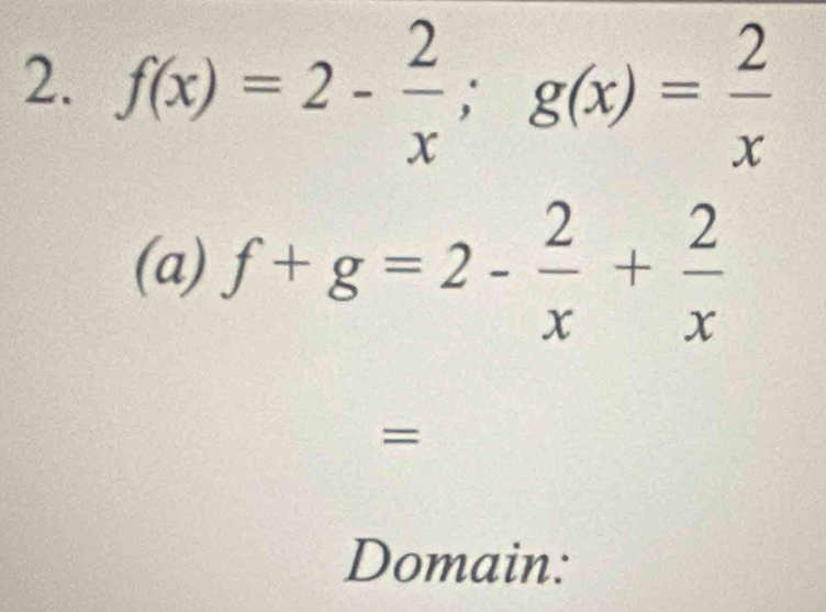 f(x)=2- 2/x ; g(x)= 2/x 
(a) f+g=2- 2/x + 2/x 
= 
Domain: