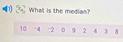 What is the median?
10 -4 -2 0 9 2 4 3 8