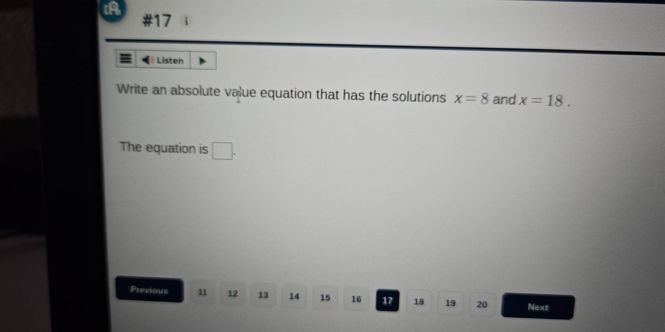 tA 
#17 
Listen 
Write an absolute value equation that has the solutions x=8 and x=18. 
The equation is □. 
Previous 11 12 13 14 15 16 17 18 19 20
Next