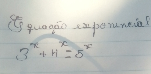 quagao caperneia?
3^x+4^x=5^x