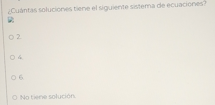 ¿Cuántas soluciones tiene el siguiente sistema de ecuaciones?
2.
4.
6.
No tiene solución.