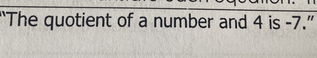 “The quotient of a number and 4 is -7.”