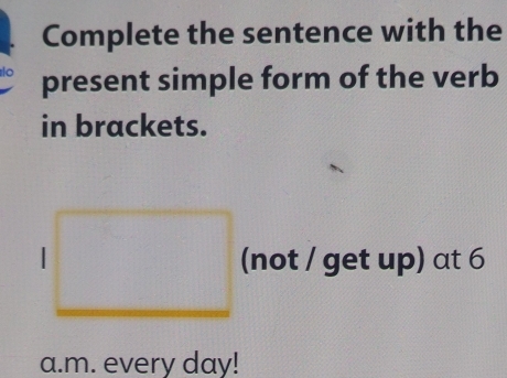 Complete the sentence with the 
slo present simple form of the verb 
in brackets. 
1 (not / get up) at 6 
a.m. every day!