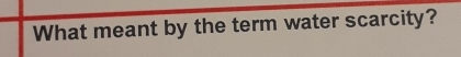 What meant by the term water scarcity?