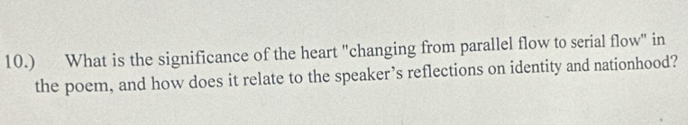 10.) What is the significance of the heart "changing from parallel flow to serial flow" in 
the poem, and how does it relate to the speaker’s reflections on identity and nationhood?