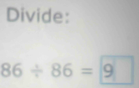 Divide:
86/ 86=9