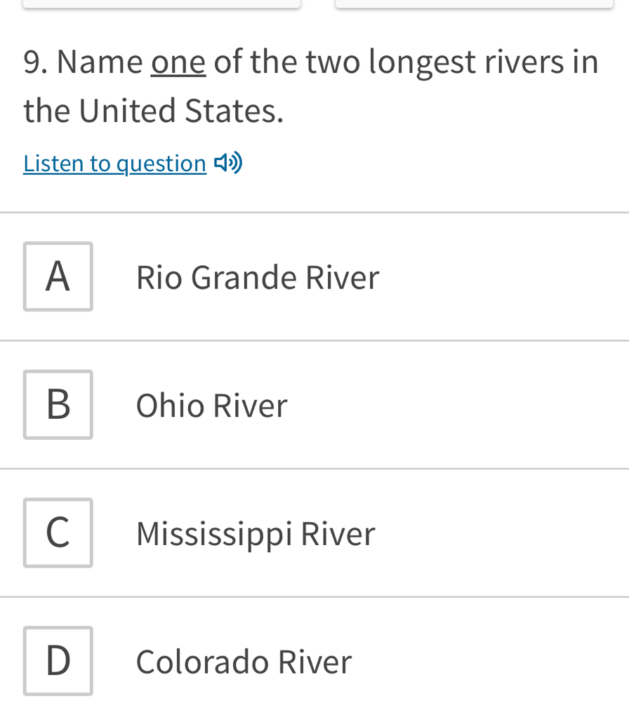 Name one of the two longest rivers in
the United States.
Listen to question
A Rio Grande River
B Ohio River
C Mississippi River
D₹ Colorado River