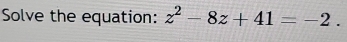 Solve the equation: z^2-8z+41=-2.