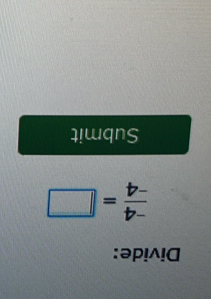 Divide:
 (-4)/-4 =□
Submit