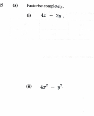 15 (a) Factorise completely,
(i) 4x-2y, 
(ii) 4x^2-y^2.