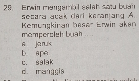 Erwin mengambil salah satu buah
secara acak dari keranjang A.
Kemungkinan besar Erwin akan
memperoleh buah ....
a. jeruk
bù apel
c. salak
d. manggis