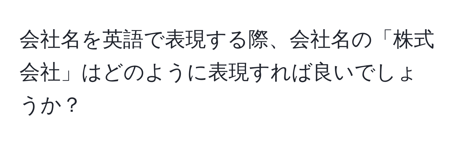 会社名を英語で表現する際、会社名の「株式会社」はどのように表現すれば良いでしょうか？