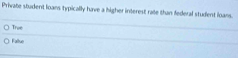 Private student loans typically have a higher interest rate than federal student loans.
True
False