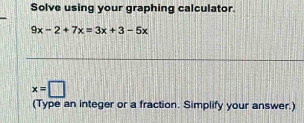 Solve using your graphing calculator.
9x-2+7x=3x+3-5x
x=□
(Type an integer or a fraction. Simplify your answer.)