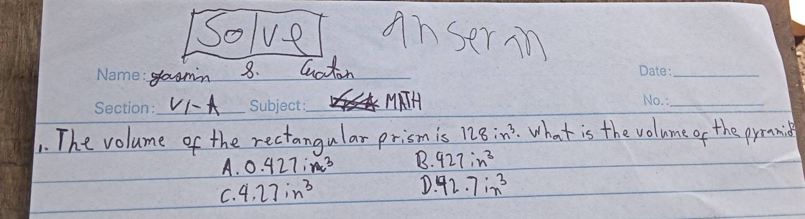 Solve anserm
gadmn _8. Guaton
_
_V1A _MATH
_
1. The volume of the rectangular prism is 128in^3 What is the volume of the prramid
A. 0.427ine^3
B. 927:n^3
C. 4.27in^3
D.92.7in^3