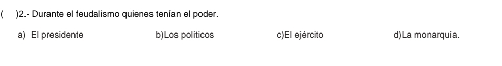)2.- Durante el feudalismo quienes tenían el poder.
a) El presidente b)Los políticos c)El ejército d)La monarquía.
