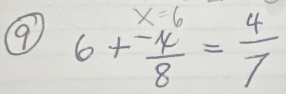 x=6
9 6+ (-4)/8 = 4/7 