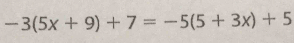 -3(5x+9)+7=-5(5+3x)+5