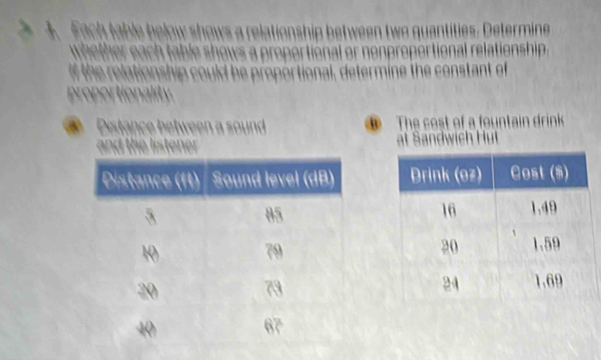 ta le below s o 
w et e table shows a propertional or nonproper tional relationship 
f the relatic ship could be proportional, determine the constant of 
roportionality 
Distance between a sound The cost of a fountain drink 
at Sandwich Hut