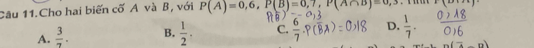 Câu 11.Cho hai biến cố A và B, với P(A)=0,6, P(B)=0,7, P(A∩ B)=0,3 (x
A.  3/7 .  1/2 . C.  3/7  D.  1/7 . 
B.