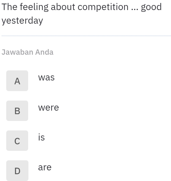 The feeling about competition ... good
yesterday
Jawaban Anda
A was
B were
C is
D are