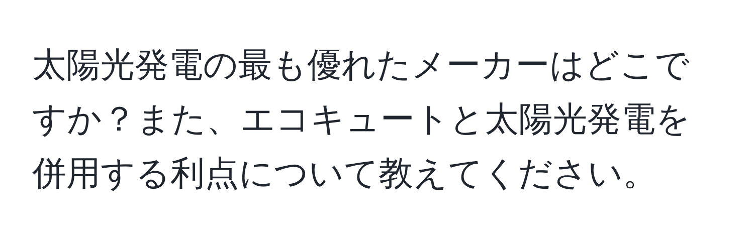 太陽光発電の最も優れたメーカーはどこですか？また、エコキュートと太陽光発電を併用する利点について教えてください。
