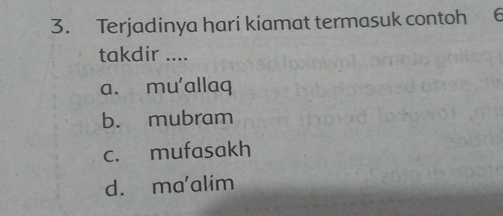 Terjadinya hari kiamat termasuk contoh 6
takdir ....
a. mu'allaq
b. mubram
c. mufasakh
d. ma'alim