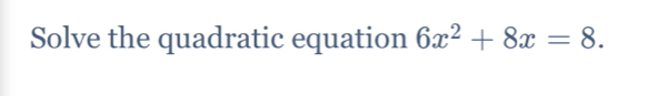 Solve the quadratic equation 6x^2+8x=8.