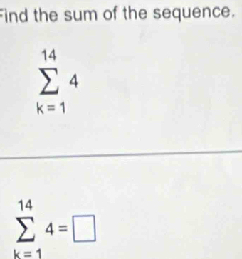 Find the sum of the sequence.
sumlimits _(k=1)^(14)4
sumlimits _(k=1)^(14)4=□