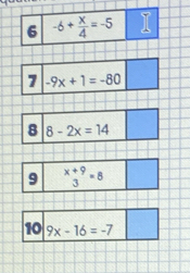 6 -6+ x/4 =-5
7 -9x+1=-80
8 8-2x=14
10 9x-16=-7