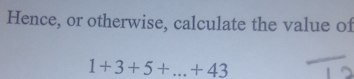 Hence, or otherwise, calculate the value of
1+3+5+...+43