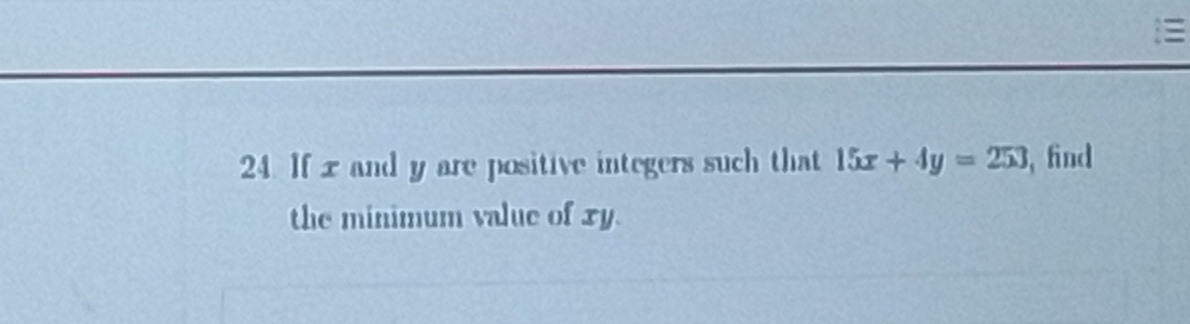 If x and y are positive integers such that 15x+4y=253 , find 
the minimum value of xy.