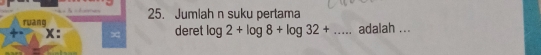 Jumlah n suku pertama 
ruàng deret log 2+log 8+log 32+... _ adalah ...
x :