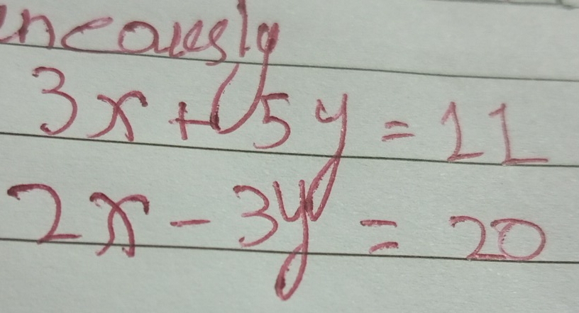 incouesly
3x+5y=11
2x-3y=20