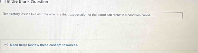 Fill In the Blank Question 
Respiratory issues like asthma which restrict oxygenation of the blood can result in a condition called x_1+x_2= □ /□   _  
Need help? Review these concept resources.