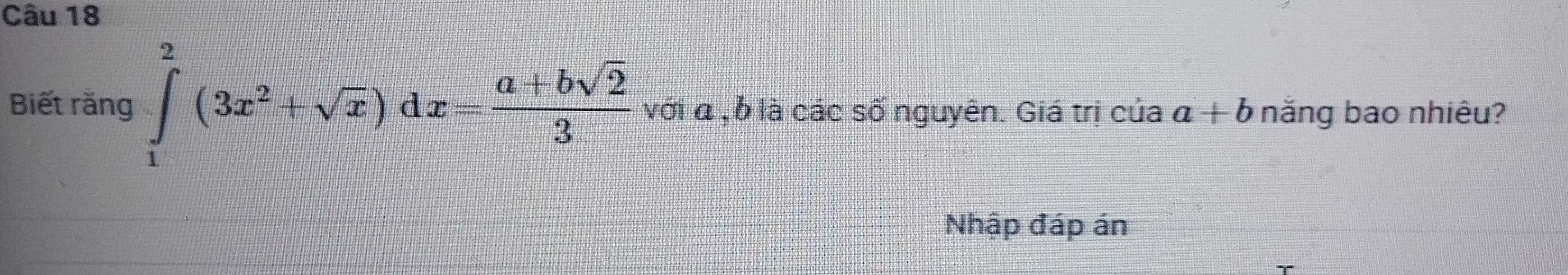 Biết rằng ∈tlimits _1^(2(3x^2)+sqrt(x))dx= (a+bsqrt(2))/3  với a , ở là các số nguyên. Giá trị của a+b năng bao nhiêu?
Nhập đáp án