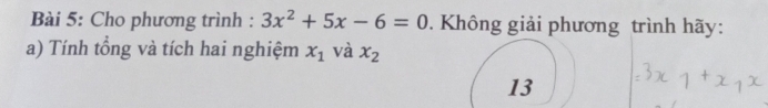 Cho phương trình : 3x^2+5x-6=0. Không giải phương trình hãy: 
a) Tính tổng và tích hai nghiệm x_1 và x_2
13