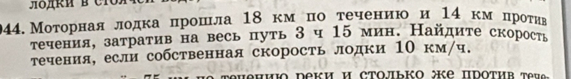 Моторнаялодка прошла 18км πо τечению и 14 км πроτив 
τечения, затраτив на весь путь 3 ч 15 мин. Найдиτе скорость 
течения, если собственная скорость лодки 1Ο км/ч. 
eHиi dekи и сΤοльk œе Πdoτив tev