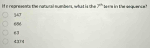 If n represents the natural numbers, what is the 7^(th) term in the sequence?
147
686
63
4374