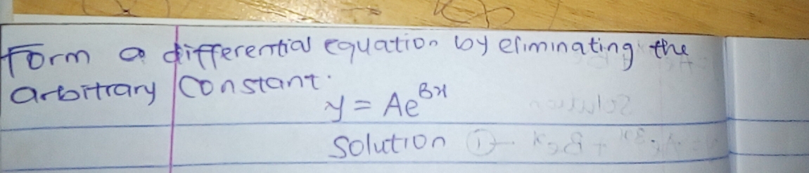 form a differential equation by eiminating the 
arbitrary Constant.
y=Ae^(Bx)
Solution