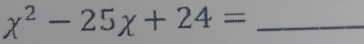 x^2-25x+24= _