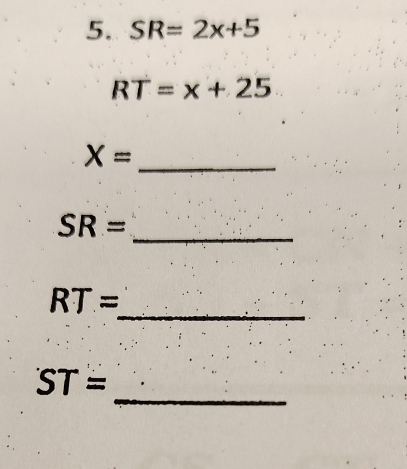 SR=2x+5
RT=x+25
X=
_
SR=
_ 
_
RT=
_
ST=