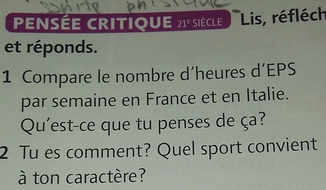 PENSÉE CRITIQUE 21^e SIèCLE Lis, réfléch 
et réponds. 
1 Compare le nombre d'heures d’EPS 
par semaine en France et en Italie. 
Qu'est-ce que tu penses de ça? 
2 Tu es comment? Quel sport convient 
à ton caractère?