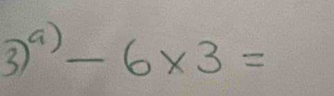 3)^a-6* 3=