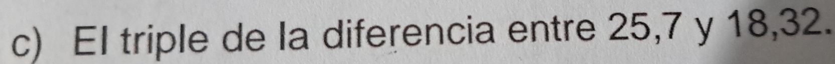 El triple de la diferencia entre 25, 7 y 18, 32.