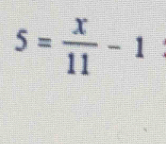 5= x/11 -1