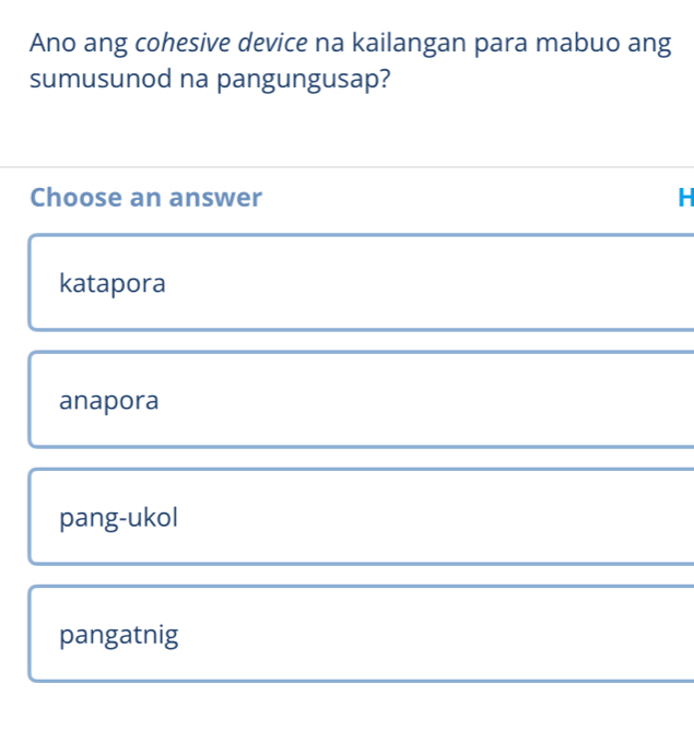 Ano ang cohesive device na kailangan para mabuo ang
sumusunod na pangungusap?
Choose an answer H
katapora
anapora
pang-ukol
pangatnig