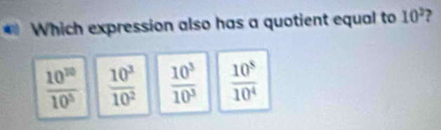 Which expression also has a quotient equal to 10^2 ,
 10^(10)/10^3   10^3/10^2   10^3/10^3   10^8/10^4 