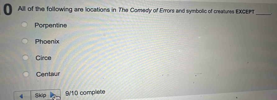 All of the following are locations in The Comedy of Errors and symbolic of creatures EXCEPT _、.
Porpentine
Phoenix
Circe
Centaur
< Skip  9/10 complete