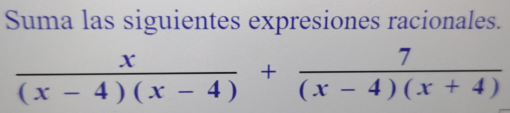 Suma las siguientes expresiones racionales.
 x/(x-4)(x-4) + 7/(x-4)(x+4) 